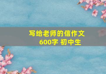 写给老师的信作文600字 初中生